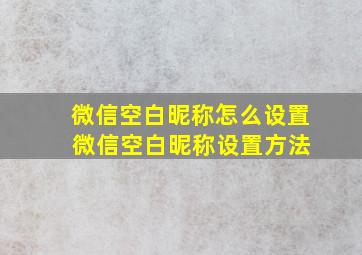 微信空白昵称怎么设置 微信空白昵称设置方法